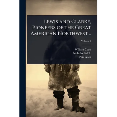 Lewis and Clarke, Pioneers of the Great American Northwest ..