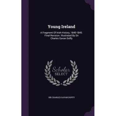 Young Ireland: A Fragment Of Irish History, 1840-1845. Final Revision. Illustrated By Sir Charles Gavan Duffy