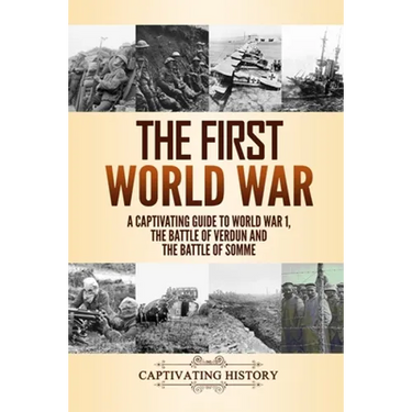 The First World War: A Captivating Guide to World War 1, The Battle of Verdun and the Battle of Somme