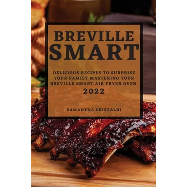 Breville Smart 2022: Delicious Recipes to Surprise Your Family Mastering Your Breville Smart Air Fryer Oven