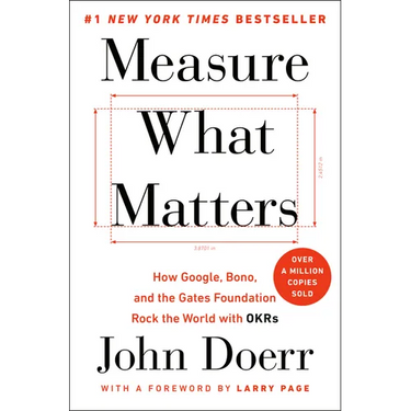 Measure What Matters: How Google, Bono, and the Gates Foundation Rock the World with OKRs