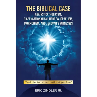 The Biblical Case against Catholicism, Dispensationalism, Hebrew Israelism, Mormonism, and Jehovah's Witnesses