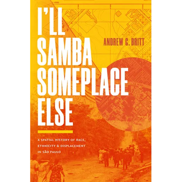 I'll Samba Someplace Else: A Spatial History of Race, Ethnicity, and Displacement in São Paulo