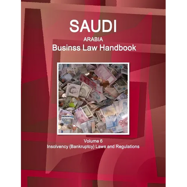 Saudi Arabia Business Law Handbook Volume 6 Insolvency (Bankruptcy) Laws and Regulations