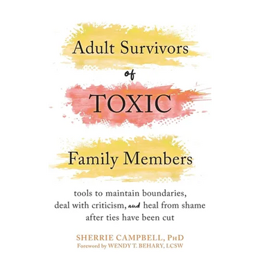 Adult Survivors of Toxic Family Members: Tools to Maintain Boundaries, Deal with Criticism, and Heal from Shame After Ties Have Been Cut