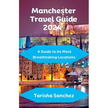 Manchester Travel Guide 2024: A Guide to its Most Breathtaking Locations