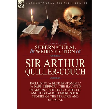 The Collected Supernatural and Weird Fiction of Sir Arthur Quiller-Couch: Forty-Two Short Stories of the Strange and Unusual