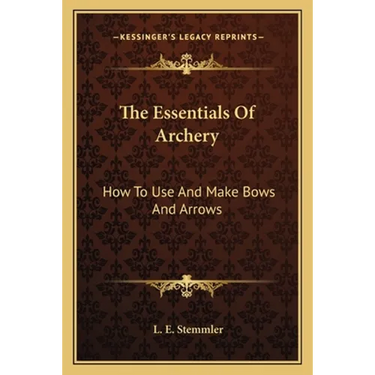 The Essentials Of Archery: How To Use And Make Bows And Arrows