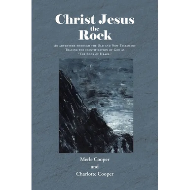 Christ Jesus the Rock: An adventure through the Old and New Testament Tracing the identification of God as "The Rock of Israel."