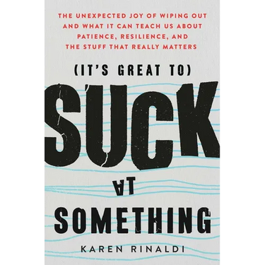 It's Great to Suck at Something: The Unexpected Joy of Wiping Out and What It Can Teach Us about Patience, Resilience, and the Stuff That Really Matte