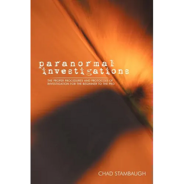 Paranormal Investigations: The Proper Procedures and Protocols of Investigation for the Beginner to the Pro