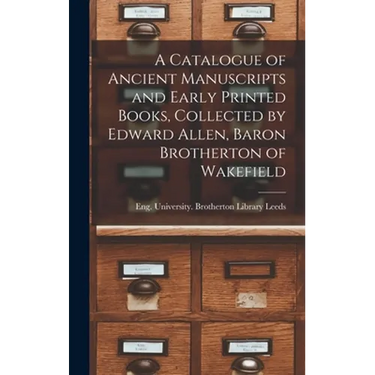 A Catalogue of Ancient Manuscripts and Early Printed Books, Collected by Edward Allen, Baron Brotherton of Wakefield