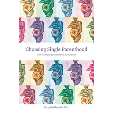 Choosing Single Parenthood: Stories from Solo Parents by Choice