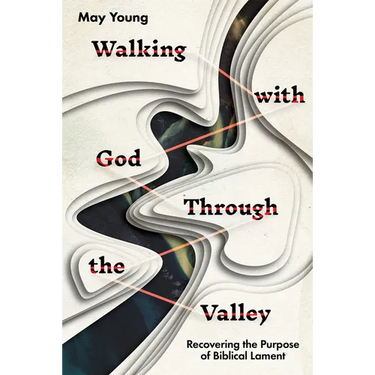 Walking with God Through the Valley: Recovering the Purpose of Biblical Lament