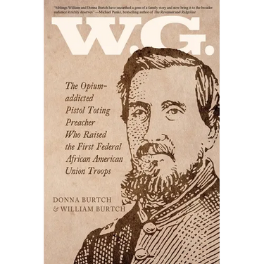 W.G.: The Opium-addicted Pistol Toting Preacher Who Raised the First Federal African American Union Troops