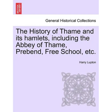 The History of Thame and Its Hamlets, Including the Abbey of Thame, Prebend, Free School, Etc.