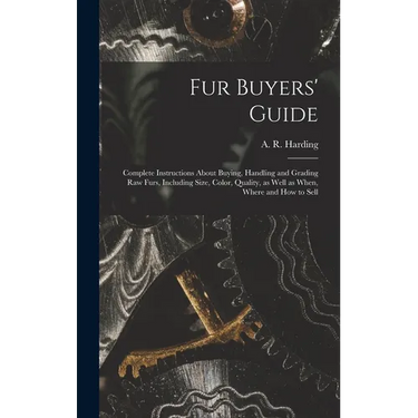 Fur Buyers' Guide; Complete Instructions About Buying, Handling and Grading raw Furs, Including Size, Color, Quality, as Well as When, Where and how t