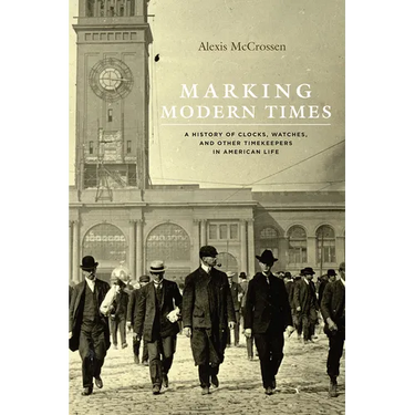 Marking Modern Times: A History of Clocks, Watches, and Other Timekeepers in American Life