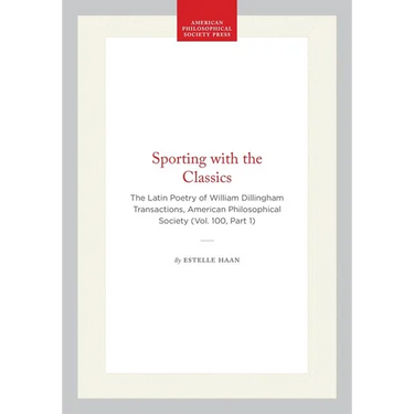 Sporting with the Classics: The Latin Poetry of William Dillingham Transactions, American Philosophical Society (Vol. 100, Part 1)