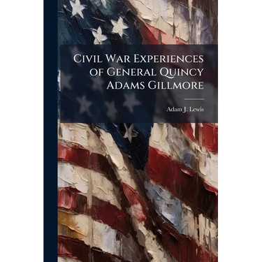 Civil War Experiences of General Quincy Adams Gillmore