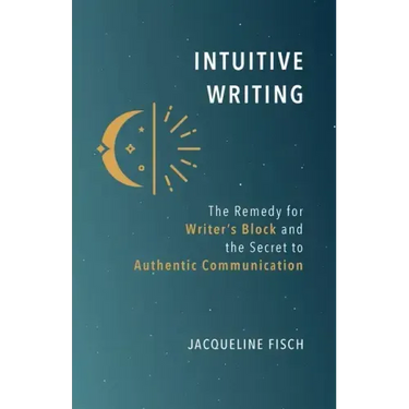 Intuitive Writing: The Remedy for Writer's Block and the Secret to Authentic Communication