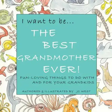I want to be...THE BEST GRANDMOTHER EVER!: Fun-Loving Things to Do with & for Your Grandkids