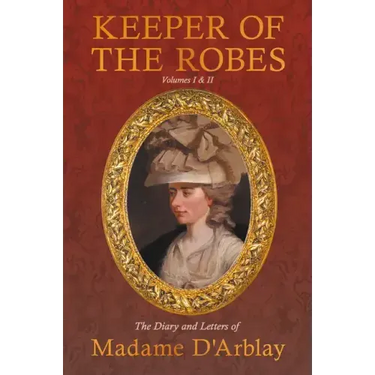 Keeper of the Robes - The Diary and Letters of Madame D'Arblay: Volumes I & II