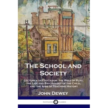 The School and Society: Lectures on Education; the Role of Play, the Life and Psychology of the Child, and the Aims of Teaching History