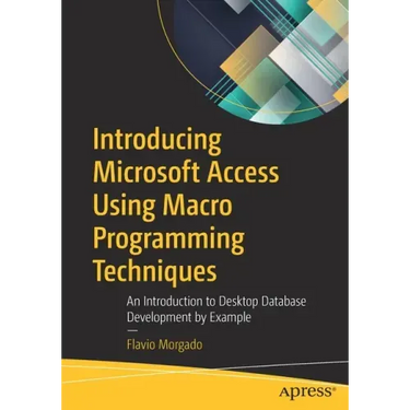 Introducing Microsoft Access Using Macro Programming Techniques: An Introduction to Desktop Database Development by Example