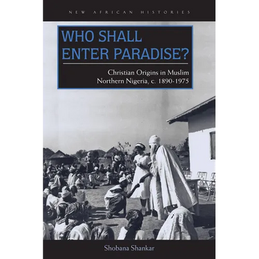 Who Shall Enter Paradise?: Christian Origins in Muslim Northern Nigeria, c. 1890-1975