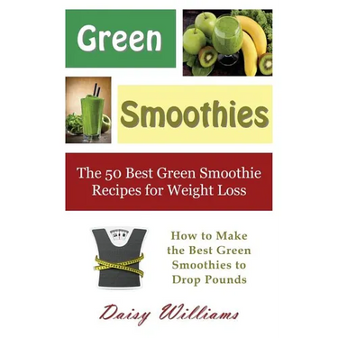 Green Smoothies: The 50 Best Green Smoothie Recipes for Weight Loss: How to Make the Best Green Smoothies to Drop Pounds