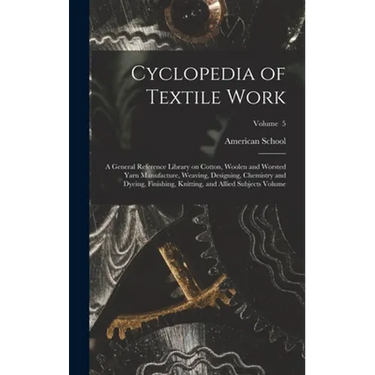 Cyclopedia of Textile Work: A General Reference Library on Cotton, Woolen and Worsted Yarn Manufacture, Weaving, Designing, Chemistry and Dyeing,