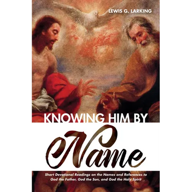 Knowing Him by Name: Short Devotional Readings on the Names and References to God the Father, God the Son, and God the Holy Spirit