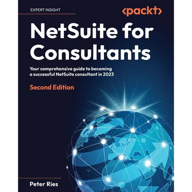 NetSuite for Consultants - Second Edition: Your comprehensive guide to becoming a successful NetSuite consultant in 2023