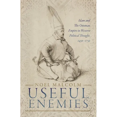 Useful Enemies: Islam and the Ottoman Empire in Western Political Thought, 1450-1750