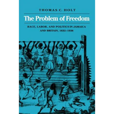 The Problem of Freedom: Race, Labor, and Politics in Jamaica and Britain, 1832-1938