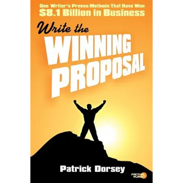 Write The Winning Proposal: One Writer's Proven Methods That Have Won Over $8.1 Billion in Business