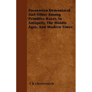 Possession Demoniacal And Other Among Primitive Races, In Antiquity, The Middle Ages, And Modern Times