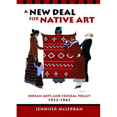 A New Deal for Native Art: Indian Arts and Federal Policy, 1933-1943