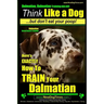 Dalmatian, Dalmatian Training AAA AKC: Think Like a Dog But Don't Eat Your Poop!: Dalmatian Breed Expert Training - Here's EXACTLY How To TRAIN Your D