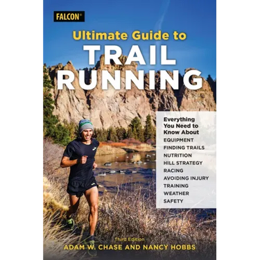 Ultimate Guide to Trail Running: Everything You Need to Know about Equipment, Finding Trails, Nutrition, Hill Strategy, Racing, Avoiding Injury, Train