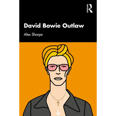 David Bowie Outlaw: Essays on Difference, Authenticity, Ethics, Art & Love