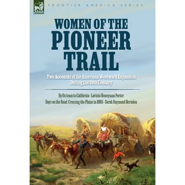 Women of the Pioneer Trail: Two Accounts of the American Westward Expansion During the 19th Century By Ox team to California by Lavinia Honeyman Porte