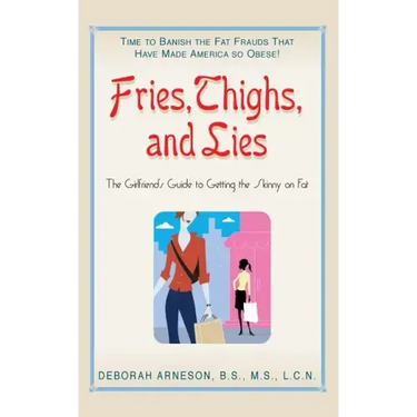 Fries, Thighs, and Lies: The Girlfriend's Guide to Getting the Skinny on Fat