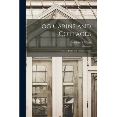 Log Cabins and Cottages: How to Build and Furnish Them