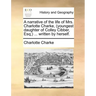 A Narrative of the Life of Mrs. Charlotte Charke, (Youngest Daughter of Colley Cibber, Esq;) ... Written by Herself.