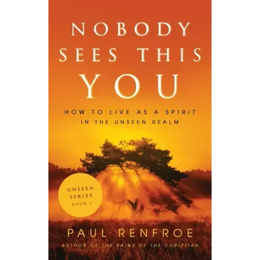 Nobody Sees This You: How to Live as a Spirit in the Unseen Realm