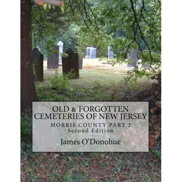 Old and Forgotten Cemeteries of New Jersey: Morris County Part 2 Second Edition