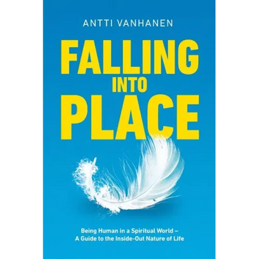 Falling Into Place: Being Human in a Spiritual World - A Guide to the Inside-Out Nature of Life