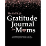 The Full Life Gratitude Journal for Moms: A daily gratitude journal for a full life that is more grateful, mindful, and joyful